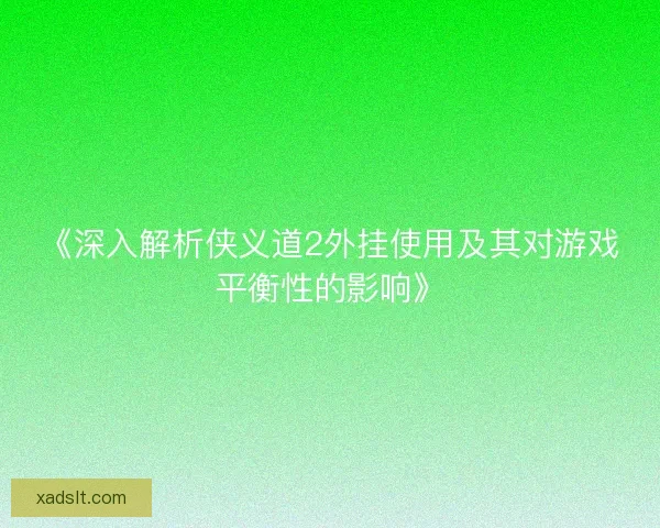 《深入解析侠义道2外挂使用及其对游戏平衡性的影响》