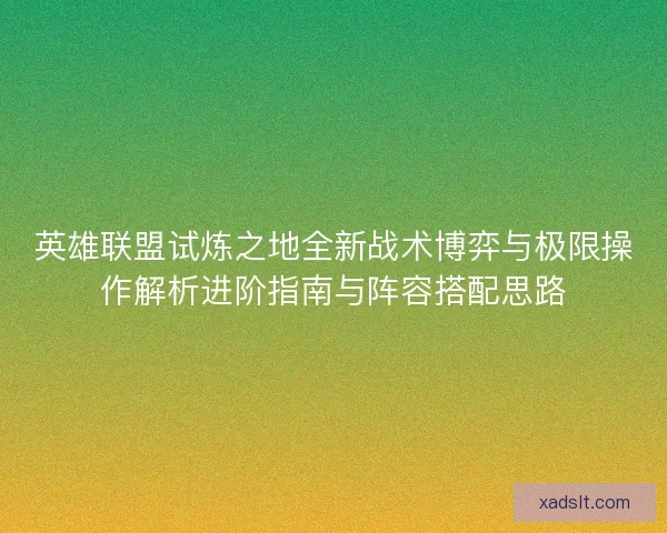 英雄联盟试炼之地全新战术博弈与极限操作解析进阶指南与阵容搭配思路