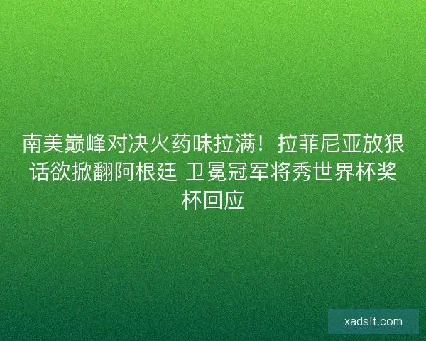 南美巅峰对决火药味拉满！拉菲尼亚放狠话欲掀翻阿根廷 卫冕冠军将秀世界杯奖杯回应